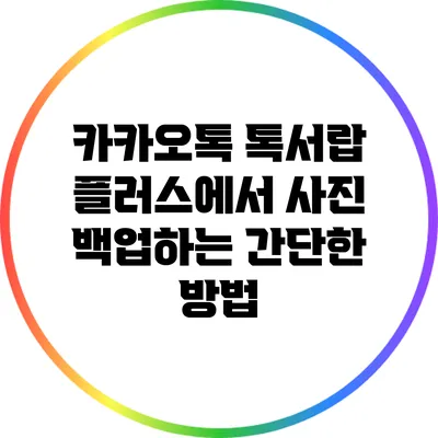 카카오톡 톡서랍 플러스에서 사진 백업하는 간단한 방법