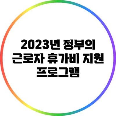 2023년 정부의 근로자 휴가비 지원 프로그램
