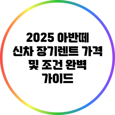 2025 아반떼 신차 장기렌트 가격 및 조건 완벽 가이드