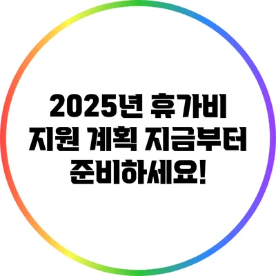 2025년 휴가비 지원 계획: 지금부터 준비하세요!