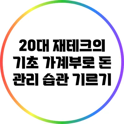 20대 재테크의 기초: 가계부로 돈 관리 습관 기르기
