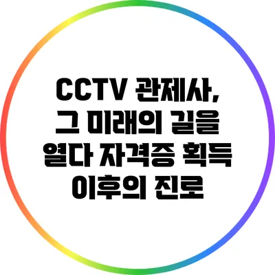 CCTV 관제사, 그 미래의 길을 열다: 자격증 획득 이후의 진로