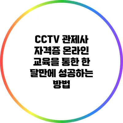 CCTV 관제사 자격증 온라인 교육을 통한 한 달만에 성공하는 방법