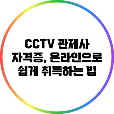 CCTV 관제사 자격증, 온라인으로 쉽게 취득하는 법