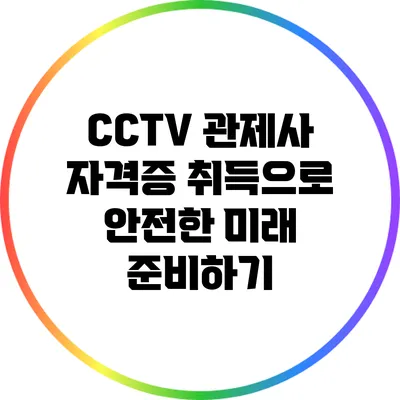 CCTV 관제사 자격증 취득으로 안전한 미래 준비하기