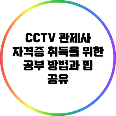 CCTV 관제사 자격증 취득을 위한 공부 방법과 팁 공유