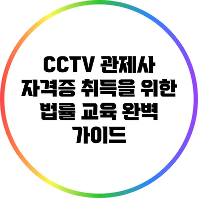 CCTV 관제사 자격증 취득을 위한 법률 교육 완벽 가이드