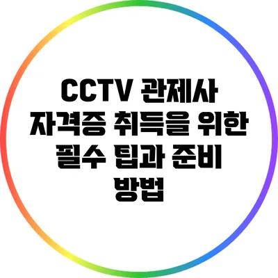 CCTV 관제사 자격증 취득을 위한 필수 팁과 준비 방법
