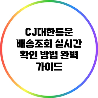 CJ대한통운 배송조회 실시간 확인 방법 완벽 가이드