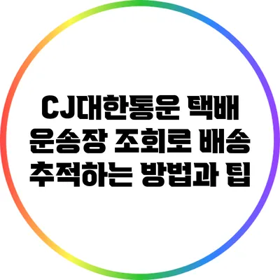CJ대한통운 택배 운송장 조회로 배송 추적하는 방법과 팁