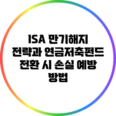 ISA 만기해지 전략과 연금저축펀드 전환 시 손실 예방 방법