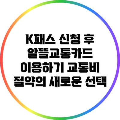 K패스 신청 후 알뜰교통카드 이용하기: 교통비 절약의 새로운 선택