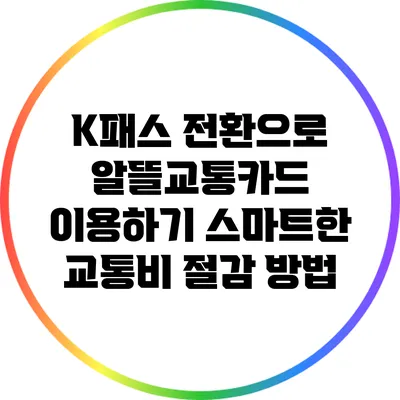 K패스 전환으로 알뜰교통카드 이용하기: 스마트한 교통비 절감 방법