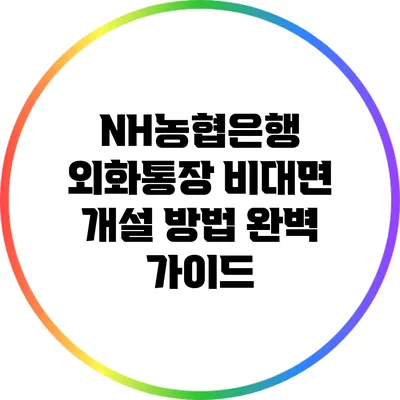 NH농협은행 외화통장 비대면 개설 방법 완벽 가이드