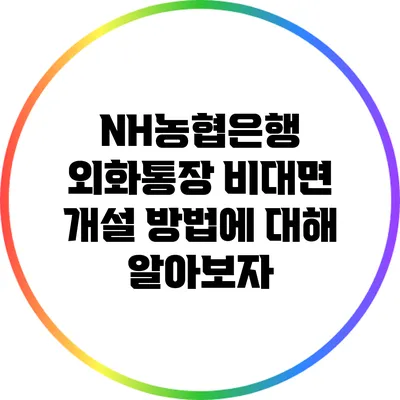 NH농협은행 외화통장 비대면 개설 방법에 대해 알아보자