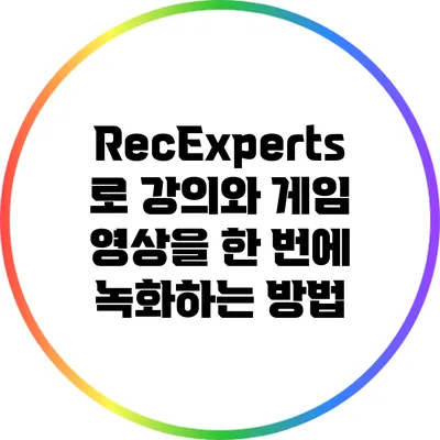RecExperts로 강의와 게임 영상을 한 번에 녹화하는 방법