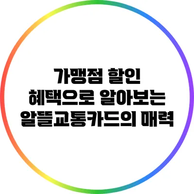 가맹점 할인 혜택으로 알아보는 알뜰교통카드의 매력