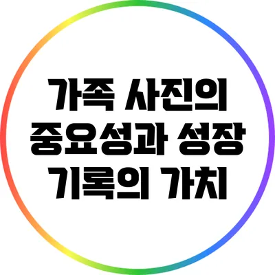 가족 사진의 중요성과 성장 기록의 가치