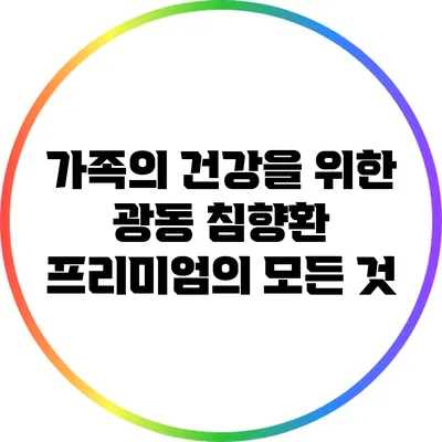 가족의 건강을 위한 광동 침향환 프리미엄의 모든 것