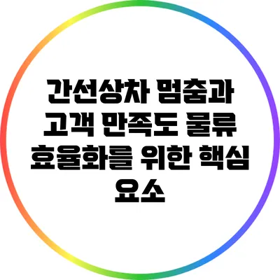 간선상차 멈춤과 고객 만족도: 물류 효율화를 위한 핵심 요소
