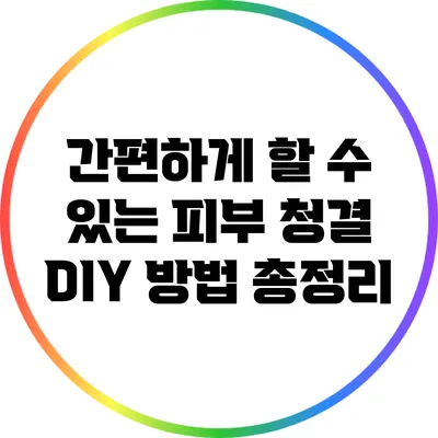 간편하게 할 수 있는 피부 청결 DIY 방법 총정리