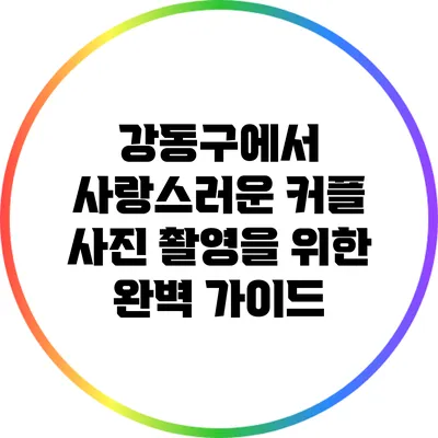 강동구에서 사랑스러운 커플 사진 촬영을 위한 완벽 가이드