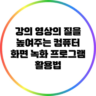 강의 영상의 질을 높여주는 컴퓨터 화면 녹화 프로그램 활용법