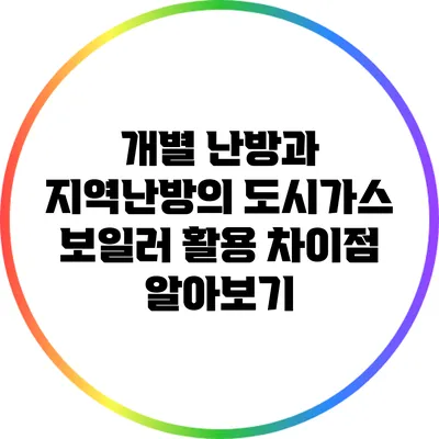 개별 난방과 지역난방의 도시가스 보일러 활용 차이점 알아보기