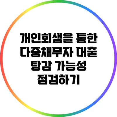 개인회생을 통한 다중채무자 대출 탕감 가능성 점검하기