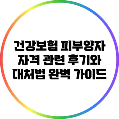 건강보험 피부양자 자격 관련 후기와 대처법 완벽 가이드