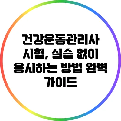 건강운동관리사 시험, 실습 없이 응시하는 방법 완벽 가이드