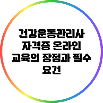 건강운동관리사 자격증 온라인 교육의 장점과 필수 요건