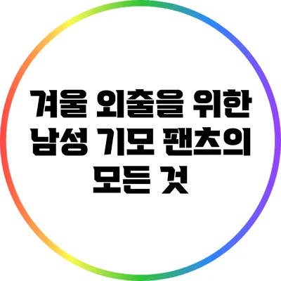 겨울 외출을 위한 남성 기모 팬츠의 모든 것