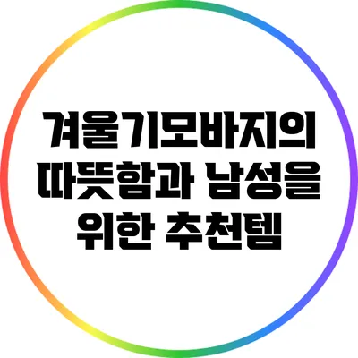 겨울기모바지의 따뜻함과 남성을 위한 추천템
