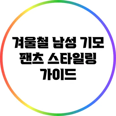 겨울철 남성 기모 팬츠 스타일링 가이드