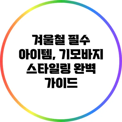겨울철 필수 아이템, 기모바지 스타일링 완벽 가이드