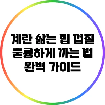 계란 삶는 팁: 껍질 훌륭하게 까는 법 완벽 가이드