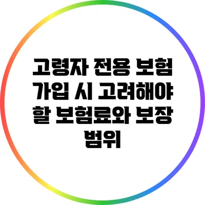 고령자 전용 보험 가입 시 고려해야 할 보험료와 보장 범위