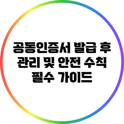 공동인증서 발급 후 관리 및 안전 수칙: 필수 가이드