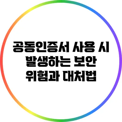 공동인증서 사용 시 발생하는 보안 위험과 대처법