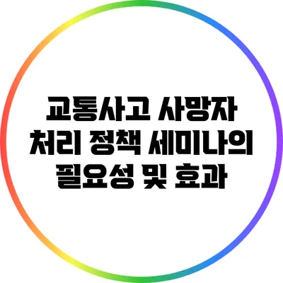 교통사고 사망자 처리 정책 세미나의 필요성 및 효과