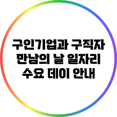 구인기업과 구직자 만남의 날: 일자리 수요 데이 안내