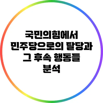 국민의힘에서 민주당으로의 탈당과 그 후속 행동들 분석