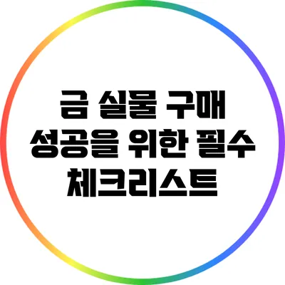 금 실물 구매 성공을 위한 필수 체크리스트