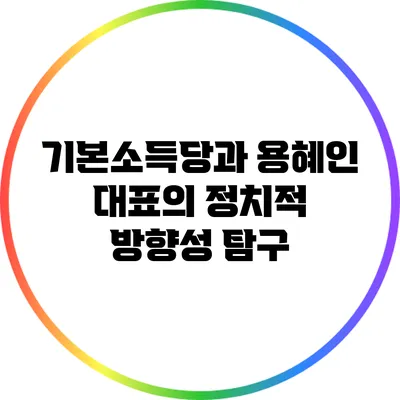 기본소득당과 용혜인 대표의 정치적 방향성 탐구
