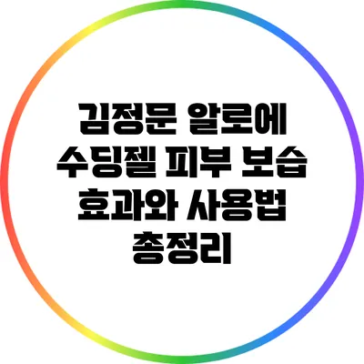 김정문 알로에 수딩젤: 피부 보습 효과와 사용법 총정리