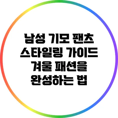 남성 기모 팬츠 스타일링 가이드: 겨울 패션을 완성하는 법