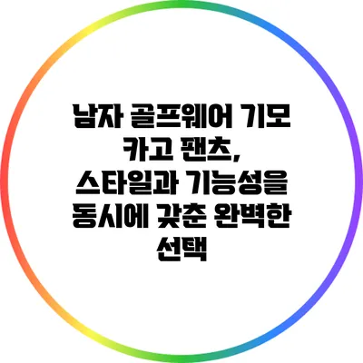 남자 골프웨어 기모 카고 팬츠, 스타일과 기능성을 동시에 갖춘 완벽한 선택