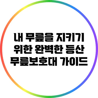 내 무릎을 지키기 위한 완벽한 등산 무릎보호대 가이드