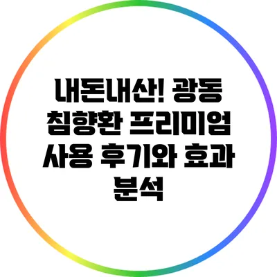 내돈내산! 광동 침향환 프리미엄 사용 후기와 효과 분석